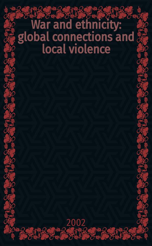 War and ethnicity : global connections and local violence = Война и этническая принадлежность: глобальные связи и местное насилие