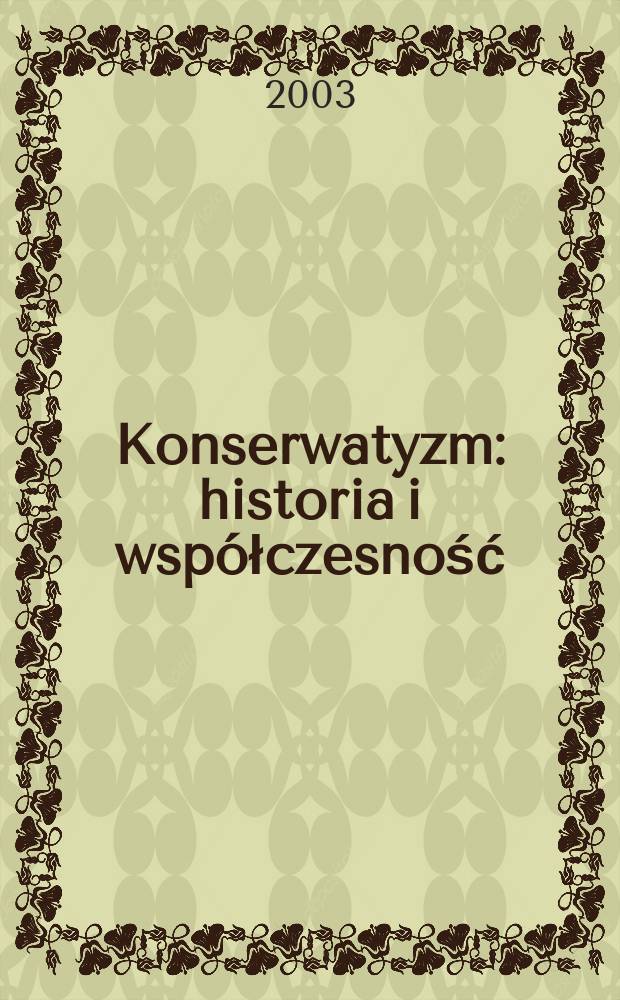 Konserwatyzm : historia i współczesność : materiały konferencji naukowej "Ideologia, doktryna i ruch polityczny współczesnego konserwatyzmu", w Puławach w dniach 8-10 listopada 2001 roku = Консерватизм: история и современность