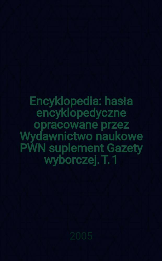Encyklopedia : hasła encyklopedyczne opracowane przez Wydawnictwo naukowe PWN [suplement Gazety wyborczej. T. 1 : A - Aykro