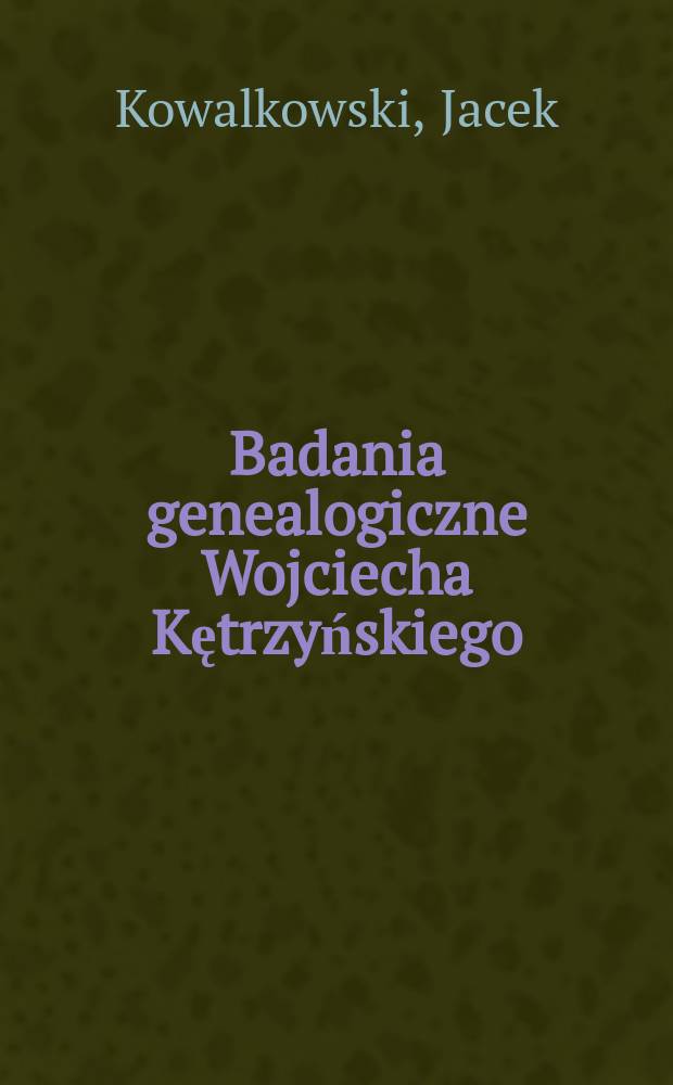 Badania genealogiczne Wojciecha Kętrzyńskiego (1838-1918) = Генеалогические исследования Войцеха Кентжинского(1838-1918)