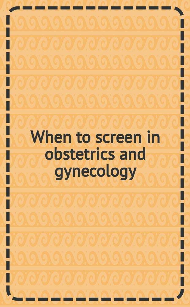 When to screen in obstetrics and gynecology = Когда обследовать в акушерстве и гинекологии