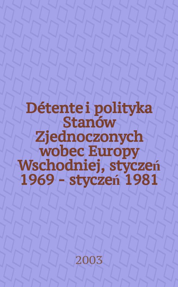 D&eacute;tente i polityka Stan&oacute;w Zjednoczonych wobec Europy Wschodniej, styczeń 1969 - styczeń 1981 = Разрядка и политика США по отношению к Восточной Европе, январь 1969 - январь 1981