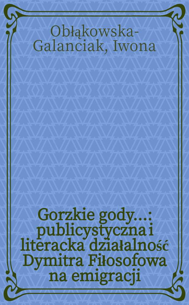 Gorzkie gody... : publicystyczna i literacka działalność Dymitra Fiłosofowa na emigracji = Горькие годы: публицистическая и литературная деятельность Дмитрия Философова в эмиграции