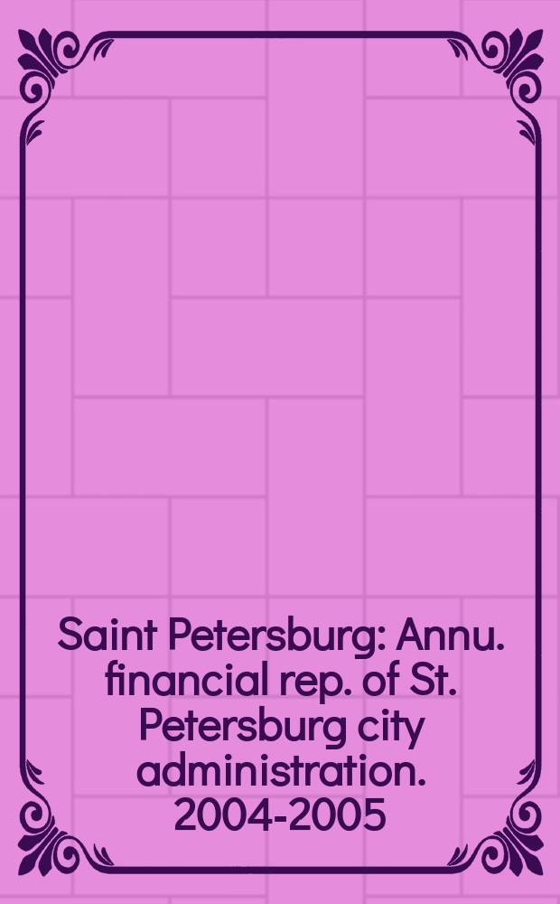 Saint Petersburg : [Annu. financial rep. of St. Petersburg city administration]. 2004-2005 = Санкт-Петербург