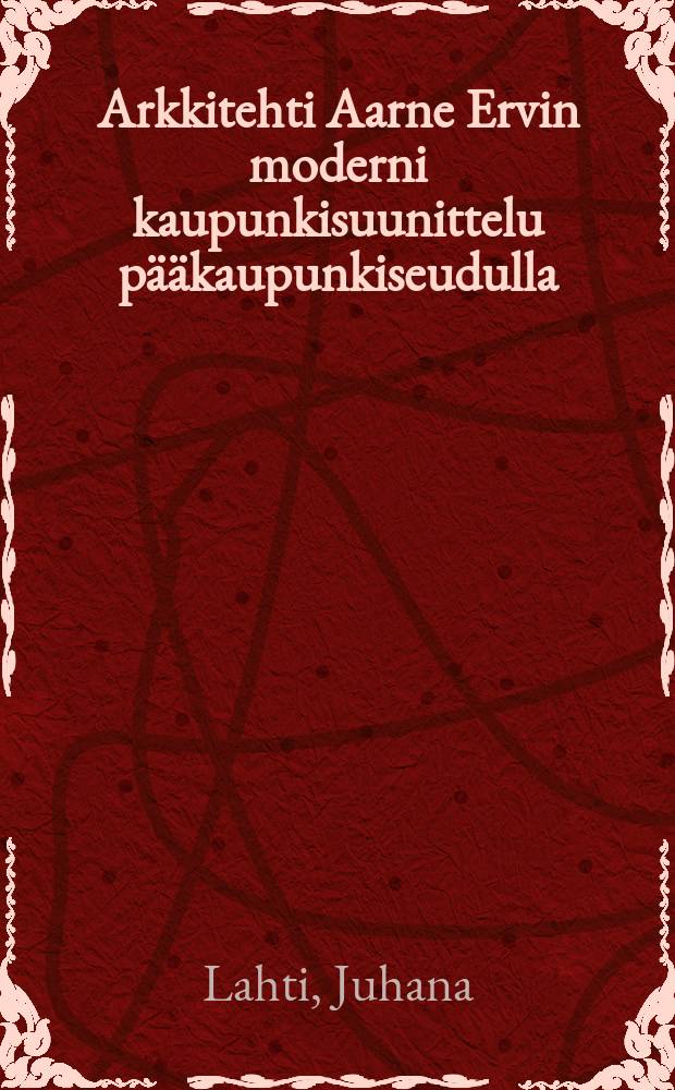 Arkkitehti Aarne Ervin moderni kaupunkisuunittelu pääkaupunkiseudulla : suomalaisen suurkaupungin kaavoitusta toisen maailmansodan jälkeen = Современная планировка города архитектора Аарне Эрви в метрополии ареала Хельсинки. Планировка финской столицы после Второй мировой войны