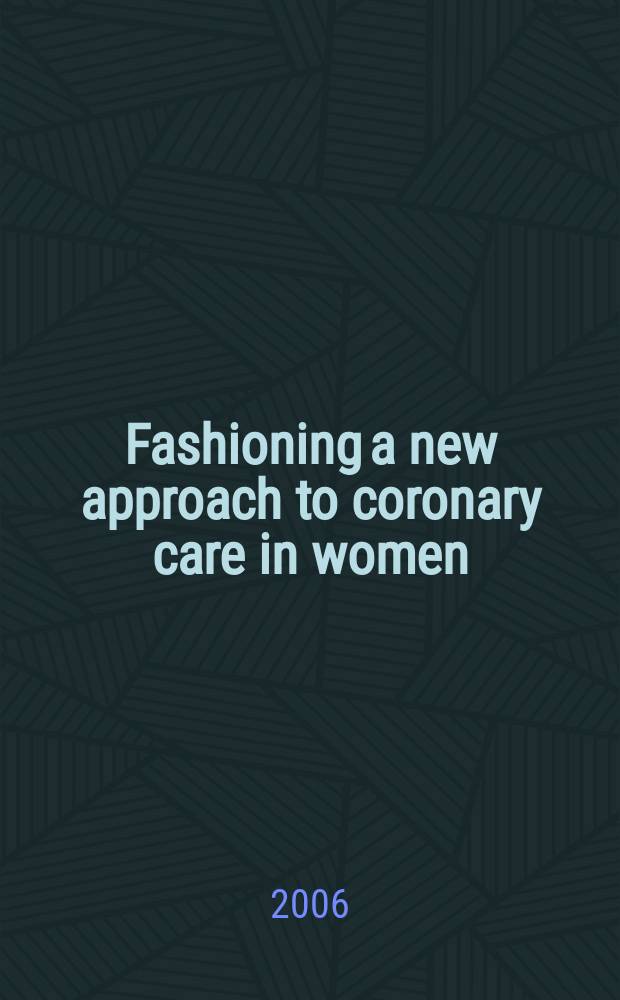 Fashioning a new approach to coronary care in women : prooceedings of the First Workshop on CHD in women, in Oct. 2004, London = Формирование новых подходов к коронарной помощи у женщин.