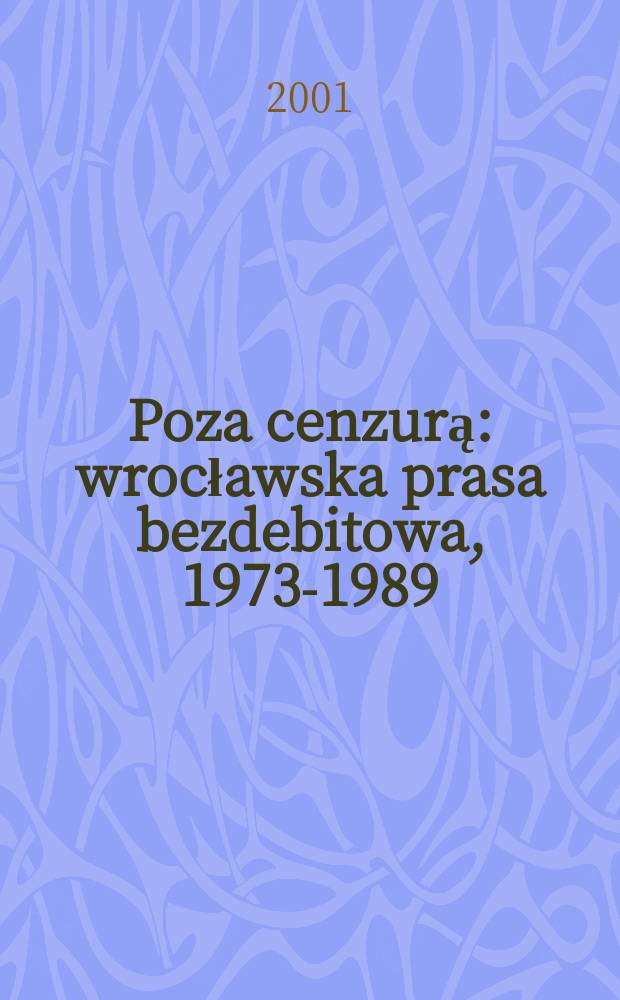 Poza cenzurą : wrocławska prasa bezdebitowa, 1973-1989 = Минуя цензуру:Вроцлавская самиздатовская печать,1973-1989