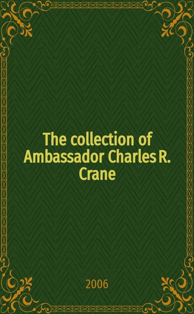 The collection of Ambassador Charles R. Crane (1858-1939) : Auction, 24 April 2006, New York : a catalogue = Предметы из коллекции посла Чарльза Р.Кране