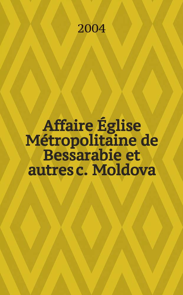 Affaire Église Métropolitaine de Bessarabie et autres c. Moldova : (requête n° 45701/99) : arrêt Strasbourg, 13 décembre 2001 = Претензии церкви Приднестровья и других к Молдавии