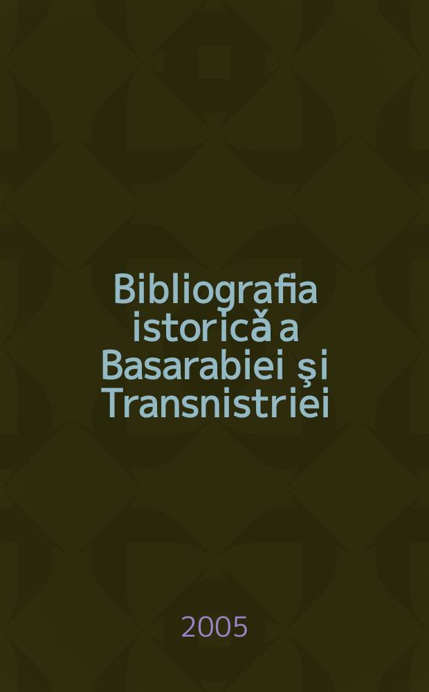 Bibliografia istoricǎ a Basarabiei şi Transnistriei = Историческая библиография по Бессарабии и Трансильвании