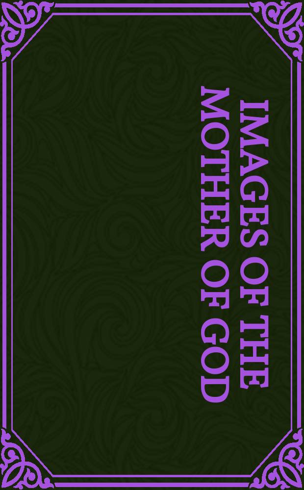 Images of the Mother of God : perceptions of the Theotokos in Byzantium : based on the papers of the "Mother of God" conference = Образы Богоматери: восприятие Богородицы в Византии