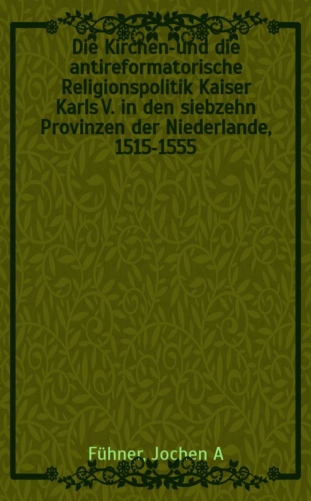 Die Kirchen-und die antireformatorische Religionspolitik Kaiser Karls V. in den siebzehn Provinzen der Niederlande, 1515-1555 = Церковь и антиреформаторская политика императора Карла V. В семнадцати провинциях Нидерландов, 1515-1555