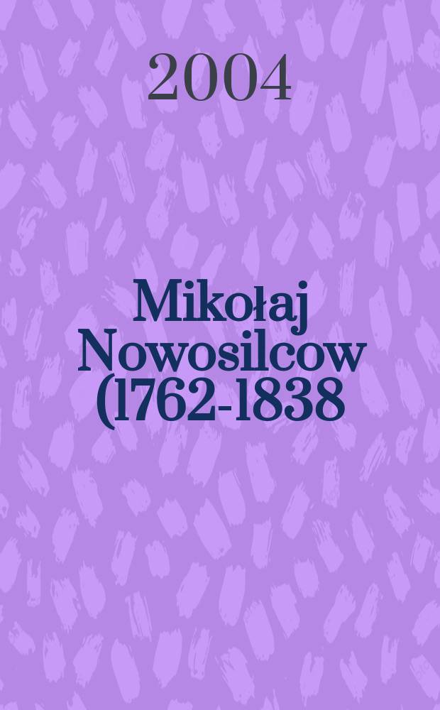 Mikołaj Nowosilcow (1762-1838) : portret carskiego inkwizytora = Николай Новосильцев (1762 - 1838), портрет царского инквизитора