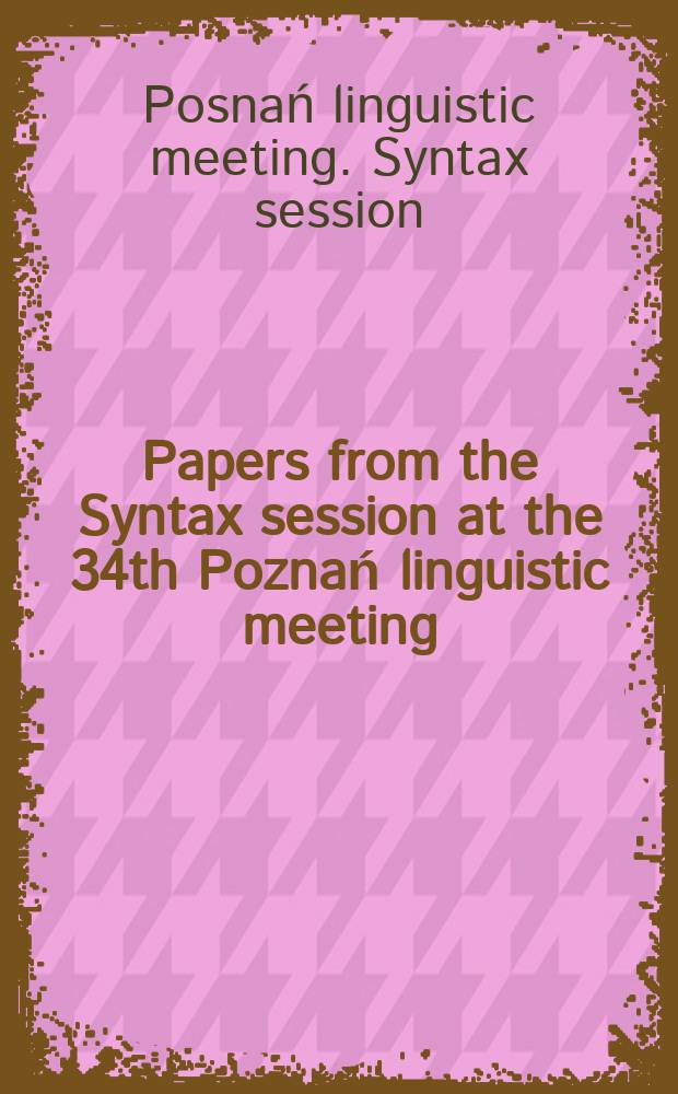 Papers from the Syntax session at the 34th Poznań linguistic meeting : held on the 1st and 2nd of May, 2003, in Poznań = Материалы сессии по синтаксису 34 Лингвистической конференции в Познани