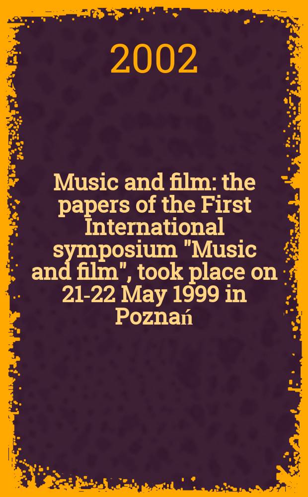 Music and film : the papers of the First International symposium "Music and film", took place on 21-22 May 1999 in Poznań