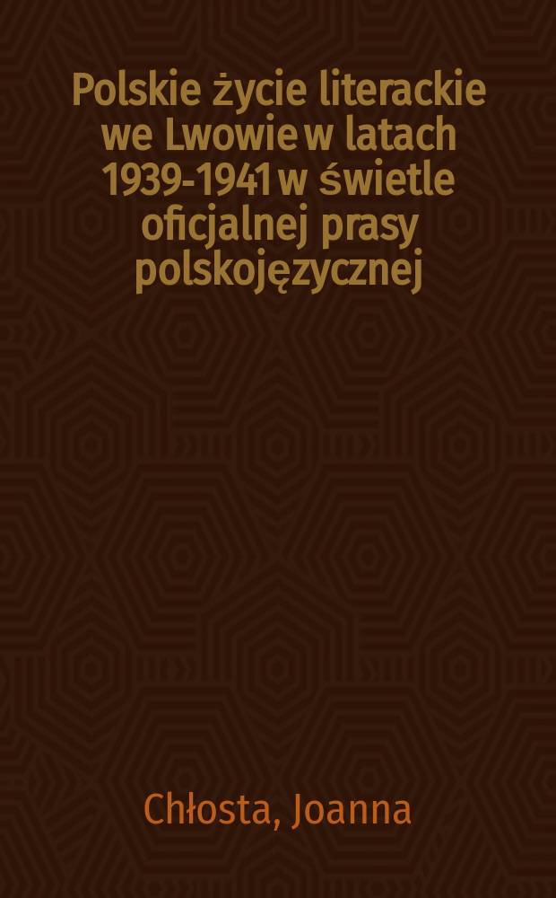 Polskie życie literackie we Lwowie w latach 1939-1941 w świetle oficjalnej prasy polskojęzycznej = Польская литературная жизнь во Львове в 1939-1941 годах