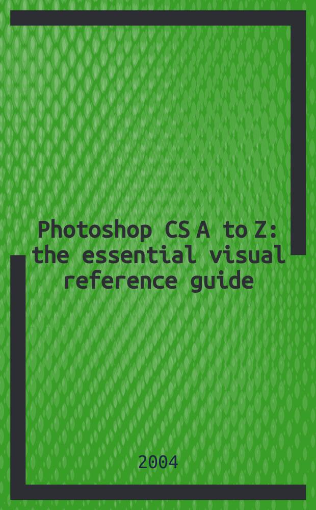 Photoshop CS A to Z : the essential visual reference guide