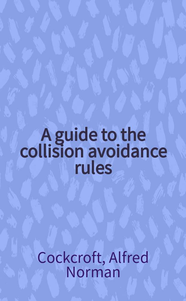 A guide to the collision avoidance rules : international regulations for preventing collisions at Sea