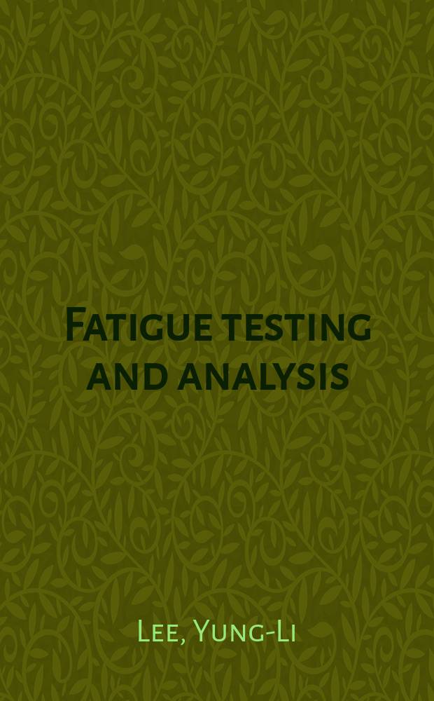 Fatigue testing and analysis : (theory and practice)