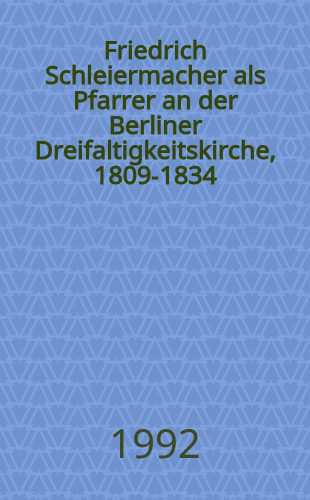 Friedrich Schleiermacher als Pfarrer an der Berliner Dreifaltigkeitskirche, 1809-1834 = Фридрих Шлейермахер как проповедник берлинской церкви св. Троицы, 1809-1834