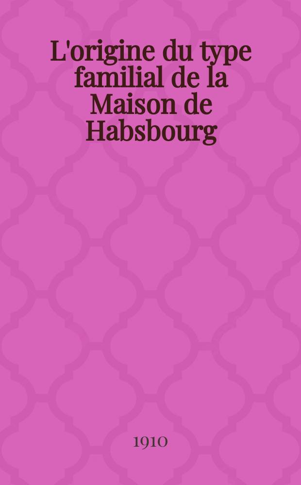 L'origine du type familial de la Maison de Habsbourg