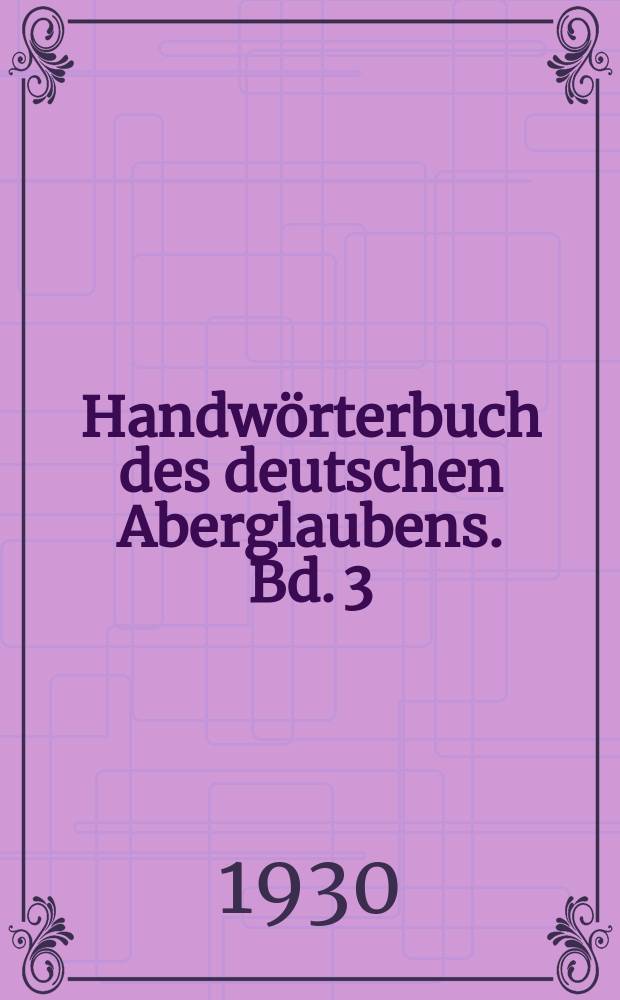 Handwörterbuch des deutschen Aberglaubens. Bd. 3 : [Freen - Hexenschuss]