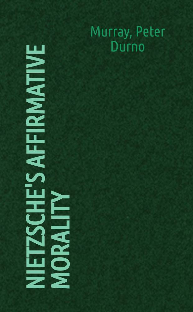 Nietzsche's affirmative morality : a revaluation based in the Dionysian world-view = Позитивная мораль Ницши