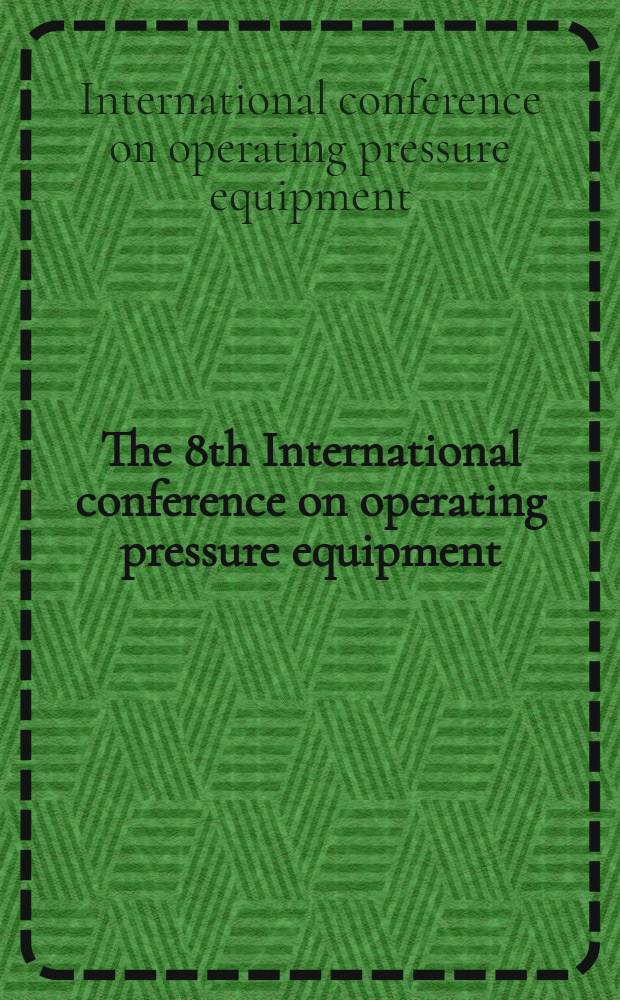 The 8th International conference on operating pressure equipment : Melbourne, Australia, 20-22 April, 2005