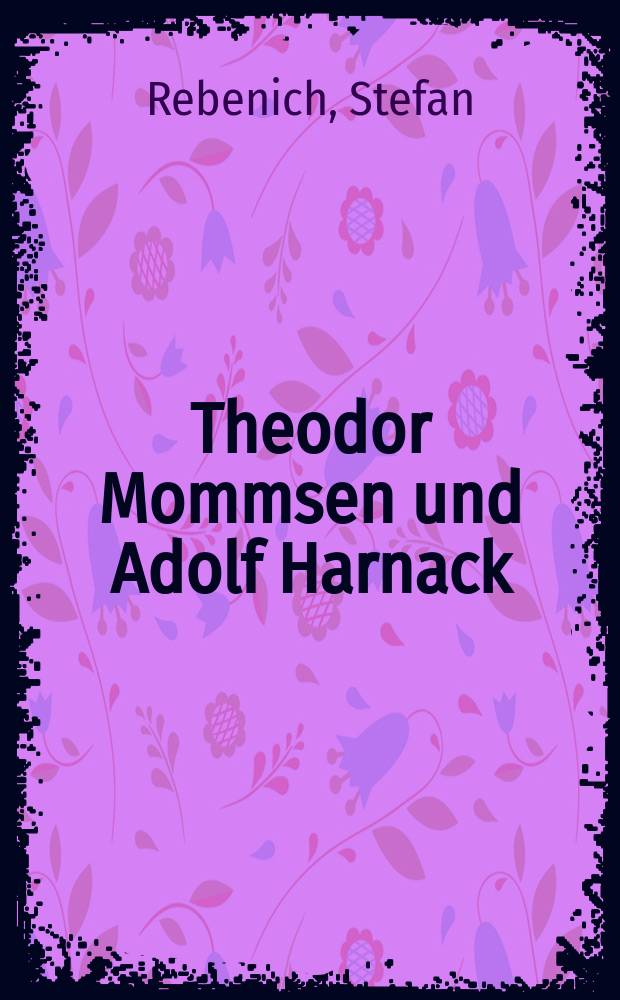 Theodor Mommsen und Adolf Harnack : Wissenschaft und Politik im Berlin des ausgehenden 19. Jahrhunderts : Mit einem Anhang: Edition und Kommentierung des Briefwechsels = Теодор Моммзен и Адольф Харнак: наука и политика на исходе 19 в.