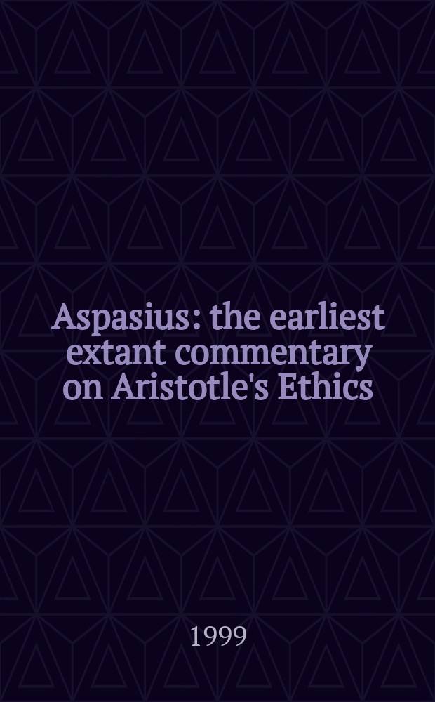 Aspasius: the earliest extant commentary on Aristotle's Ethics : essays = Аспасий: Раннее сохранившийся комментарий в этике Аристотеля