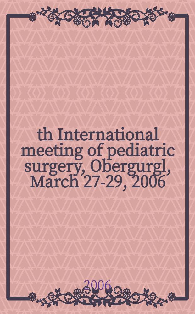 35th International meeting of pediatric surgery, Obergurgl, March 27-29, 2006 : abstracts = 35 Международный симпозиум по хирургии детского возраста.