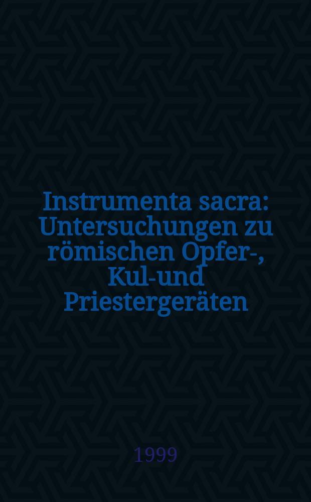 Instrumenta sacra : Untersuchungen zu römischen Opfer-, Kult- und Priestergeräten = Священные орудия: Исследованиепредметов для жертвоприношения, культ а богослужение в Риме