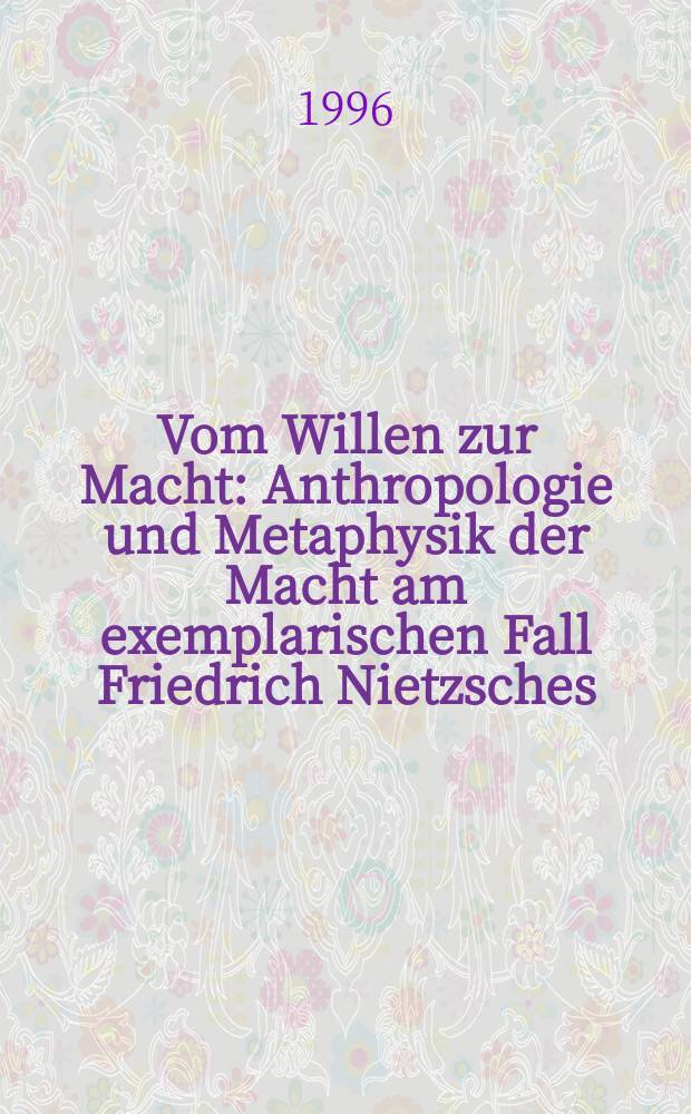 Vom Willen zur Macht : Anthropologie und Metaphysik der Macht am exemplarischen Fall Friedrich Nietzsches = О воле к власти: Антропология и метафизика власти на примерах Фридриха Ницше