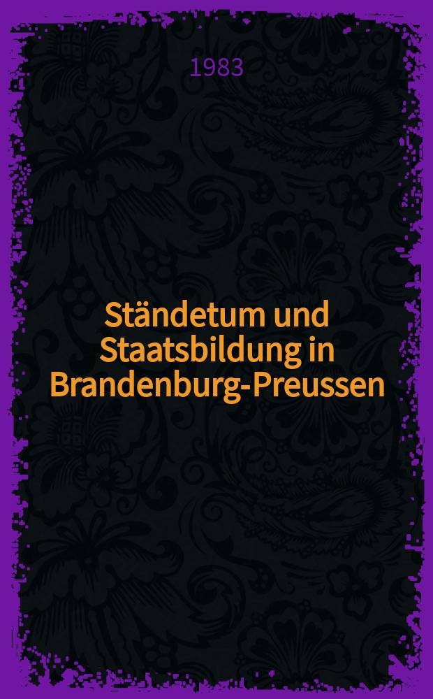 Ständetum und Staatsbildung in Brandenburg-Preussen : Ergebnisse einer internationalen Fachtagung, 29. Oktober - 1. November 1980 = Сословия и создание государства в Бранденбурге - Пруссии