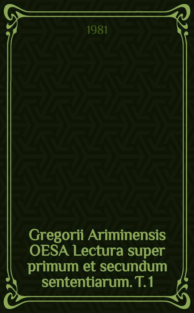 Gregorii Ariminensis OESA Lectura super primum et secundum sententiarum. T. 1 : Super primum