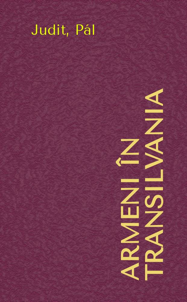 Armeni în Transilvania = Armenians in Transylvania : contribuţii la procesul de urbanizare şi dezvoltare economicǎ a provinciei = Армяне в Трансильвании: Их вклад в урбанизацию и экономическое развитие провинции