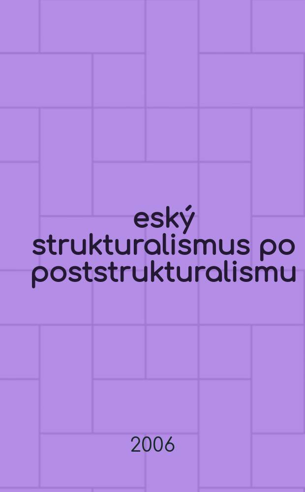 Český strukturalismus po poststrukturalismu : sborník z Kolokvia pořádaného Ústavem pro českou literaturu AV ČR k připomenutí třicátého vÝročí úmrtí literárního vědce a estetika Jana Mukařovského (11.11.1891 - 8.2.1975), Praha, 8. února 2005 = От чешского структурализма до постструктурализма