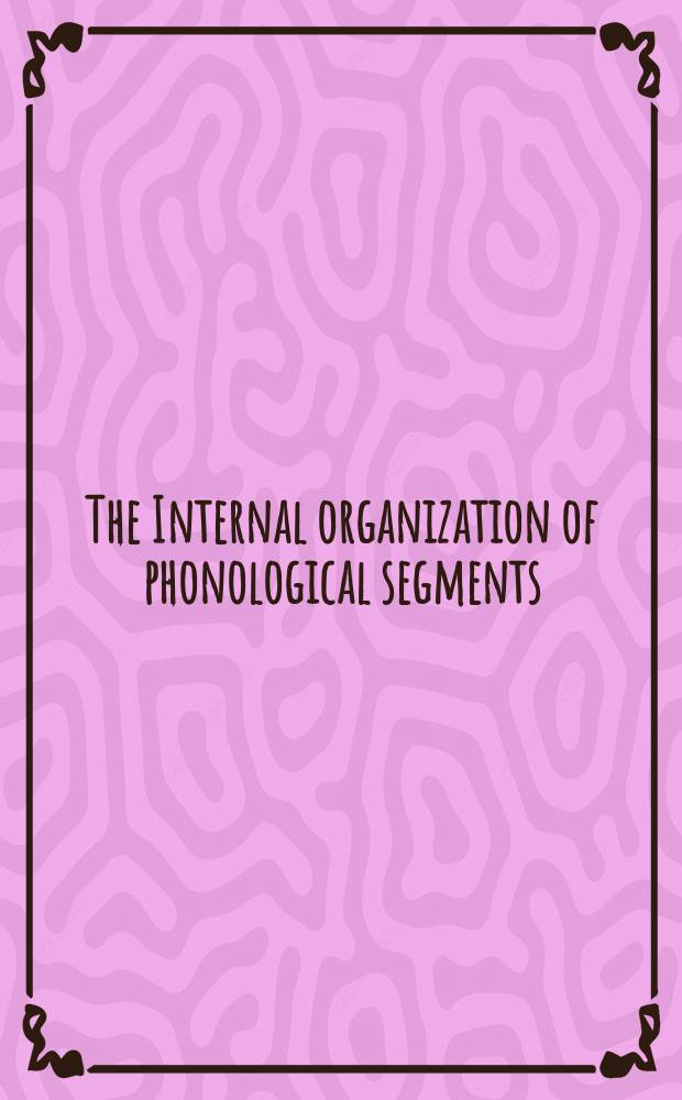 The Internal organization of phonological segments : based on the papers presented at the First Old-World conference on phonology, held in Leiden on January 10-12, 2003 = Внутренняя организация фонологических сегментов