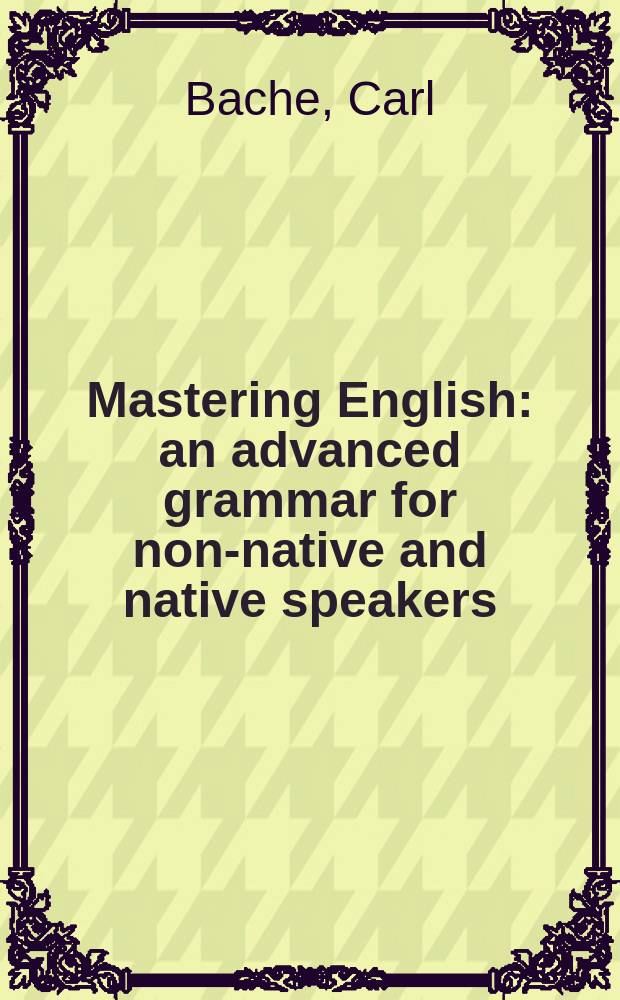 Mastering English : an advanced grammar for non-native and native speakers = Совершенствование английского