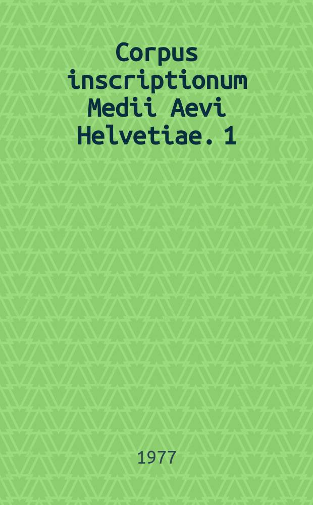 Corpus inscriptionum Medii Aevi Helvetiae. 1 : Die Inschriften des Kantons Wallis bis 1300