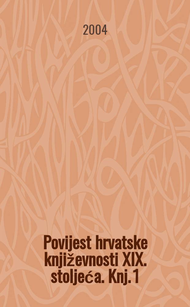 Povijest hrvatske književnosti XIX. stoljeća. Knj. 1 : Od Andrije Kačića Miošića do Augusta Šenoe