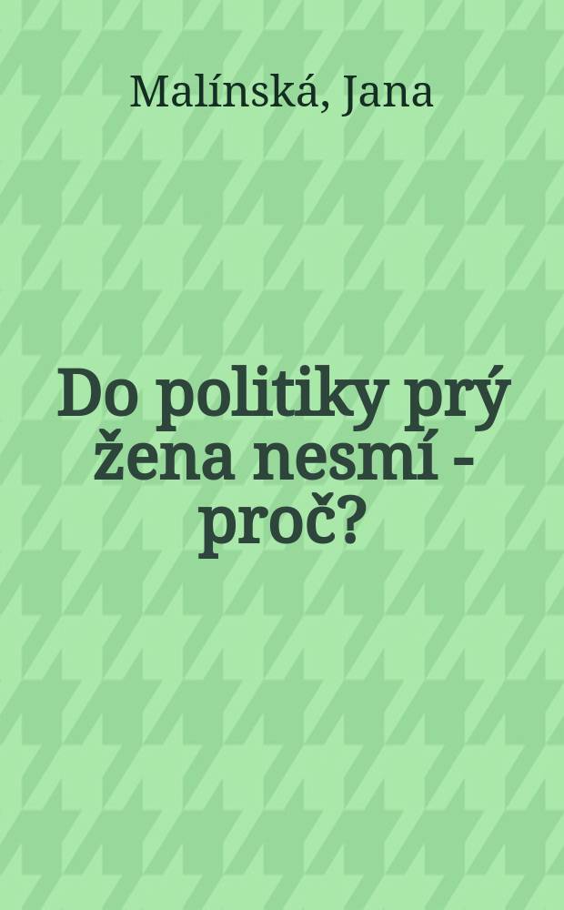 Do politiky prý žena nesmí - proč? : vzdělání a postavení žen v české společnosti v 19. a na počátku 20. století = Женщина говорит о политике - почему бы и нет? Образование и положение женщин в чешском общестсве в 19 - нач. 20 вв.