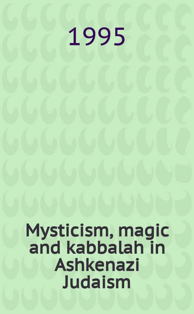 Mysticism, magic and kabbalah in Ashkenazi Judaism : International symposium held in Frankfurt a.M. 1991 = Мистицизм, магия и каббала в ашкеназском иудаизме