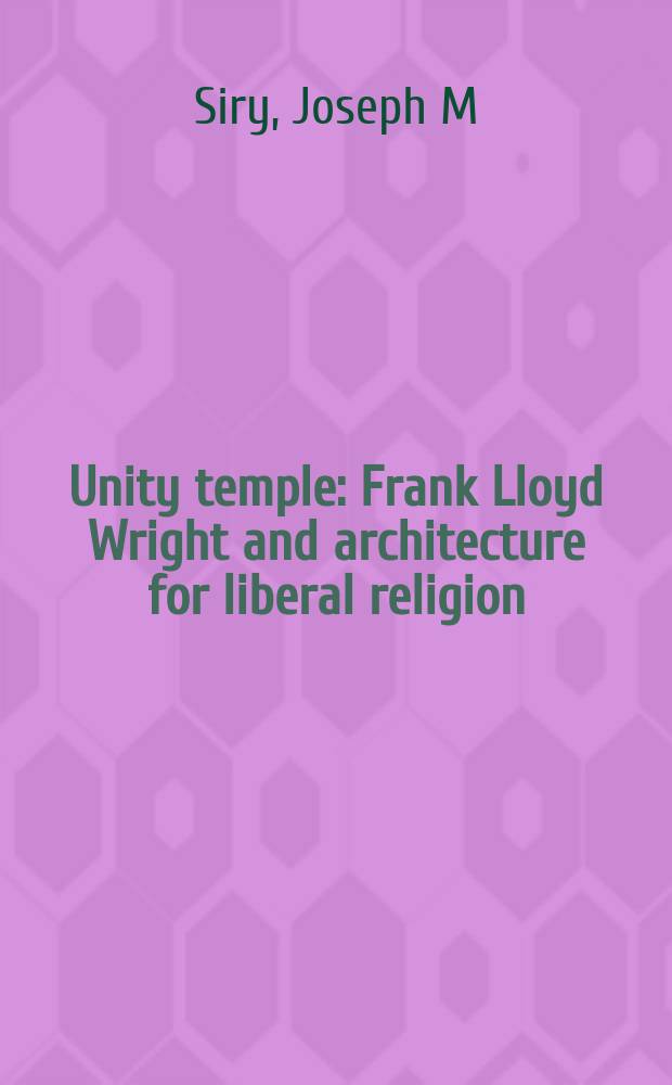 Unity temple : Frank Lloyd Wright and architecture for liberal religion = Храм согласия:Франк Ллойд Райт и архитектура для свободной религии