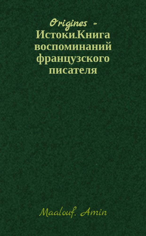 Origines = Истоки.Книга воспоминаний французского писателя(выходца из Ливана) Амина Маалуфа