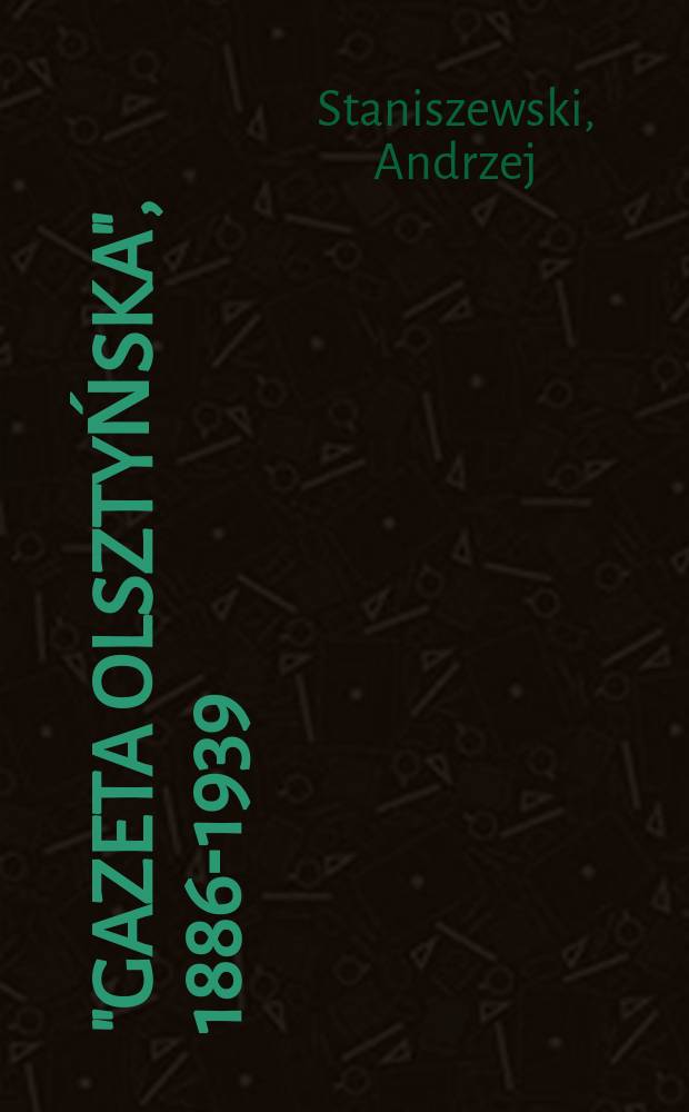 "Gazeta Olsztyńska", 1886-1939 : ojców mowy, ojców wiary .. = "Газета Ольштыньска" 1886 - 1939
