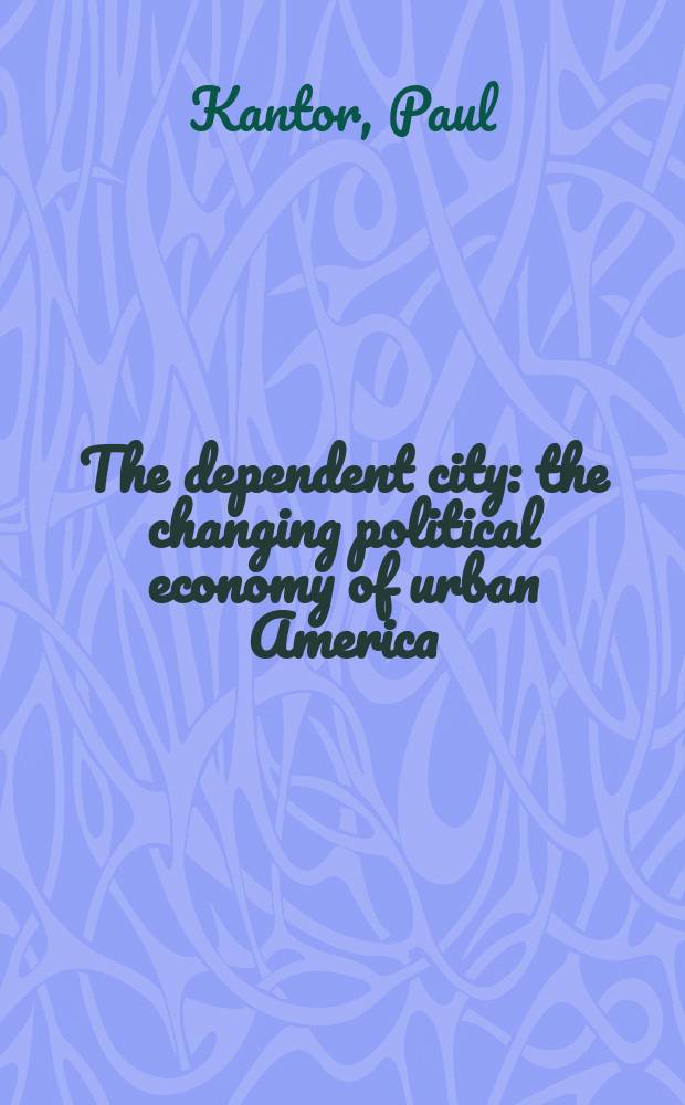 The dependent city : the changing political economy of urban America = Изменяющаяся экономика в городах Америки