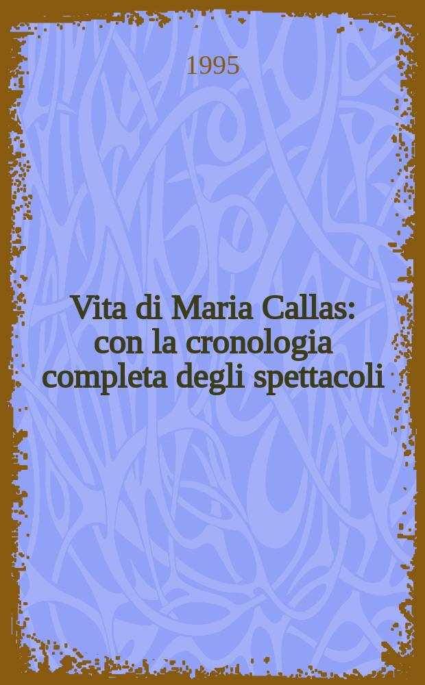 Vita di Maria Callas : con la cronologia completa degli spettacoli = О Марии Каллас