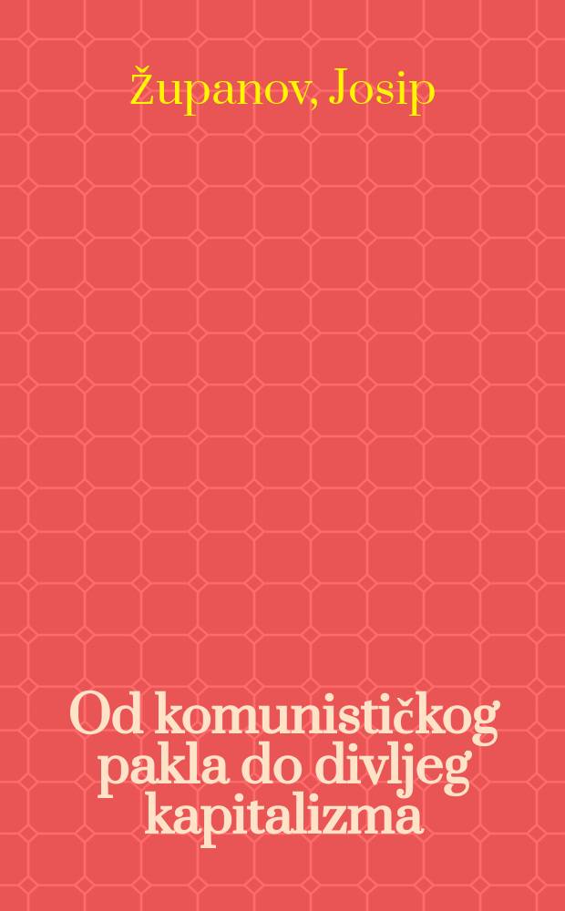 Od komunističkog pakla do divljeg kapitalizma : odabrane rasprave i eseji (1995-2001.) = От коммунистического ада до дикого капитализма: Избранные статьи и очерки 1995 - 2005 [Эконом. проблемы Хорватии]