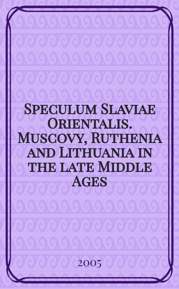 Speculum Slaviae Orientalis. Muscovy, Ruthenia and Lithuania in the late Middle Ages = Speculum Slaviae Orientalis. Московия, Юго-Западная Русь и Литва в период позднего Средневековья : collection of essays conceived at the Conference "Language and identity: linguistic reality and linguistic consciousness in Eastern/Central Europe (14-17th centuries)" held at the University of California, Los Angeles on February 22-24, 2001 = Московия, Юго-Западная Русь и Литва в период позднего средневековья
